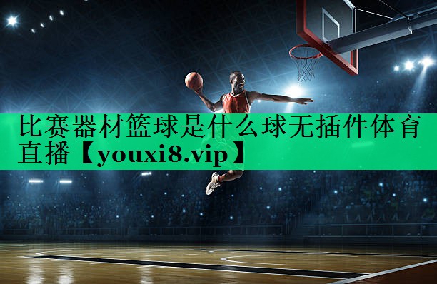 比賽器材籃球是什么球無插件體育直播