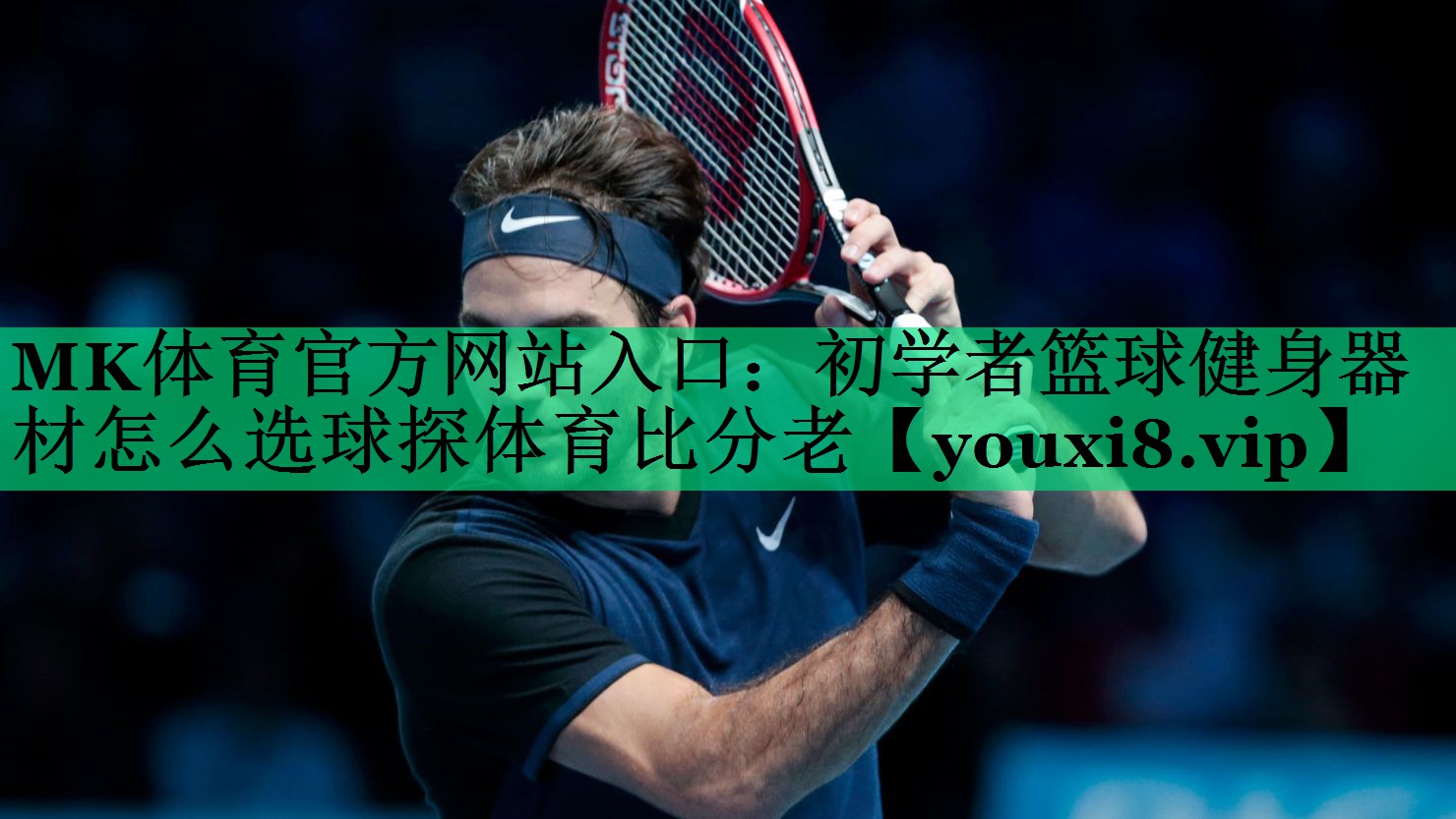 MK體育官方網站入口：初學者籃球健身器材怎么選球探體育比分老