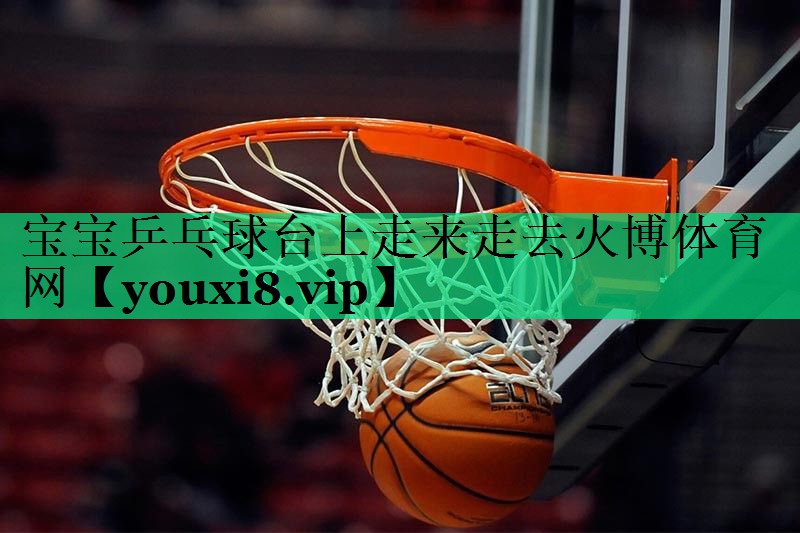 寶寶乒乓球臺(tái)上走來(lái)走去火博體育網(wǎng)