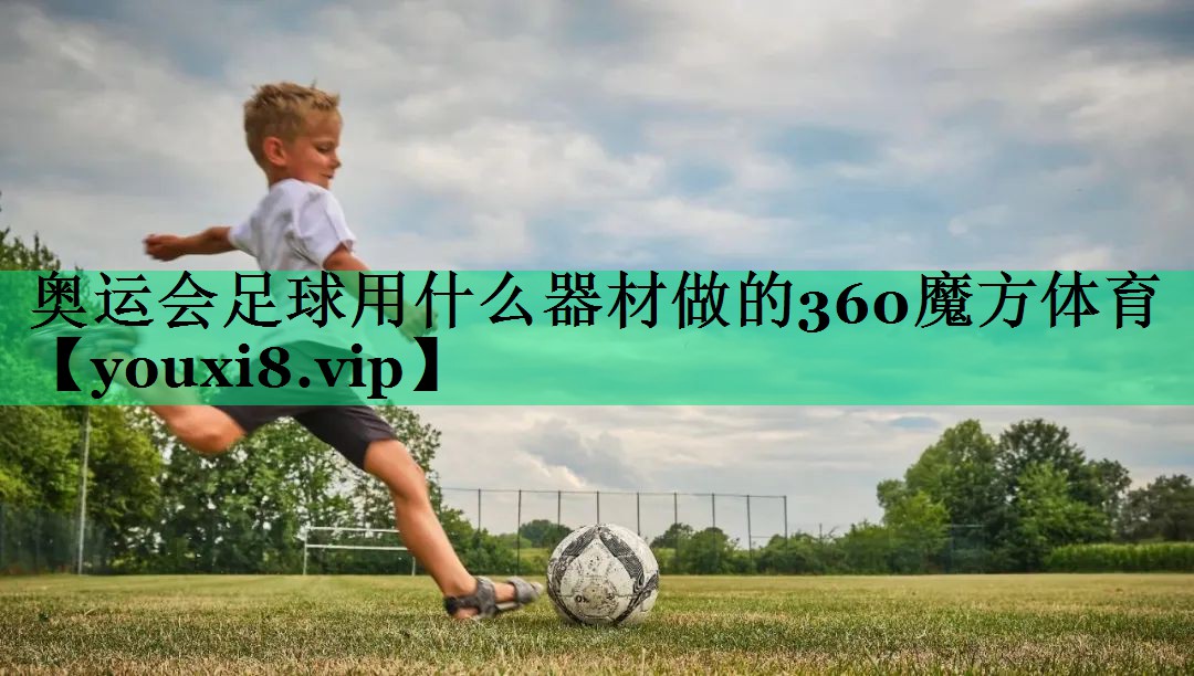 奧運(yùn)會(huì)足球用什么器材做的360魔方體育