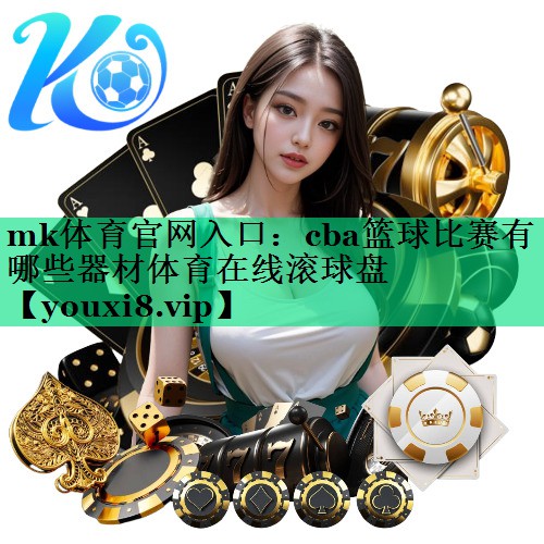 mk體育官網(wǎng)入口：cba籃球比賽有哪些器材體育在線滾球盤