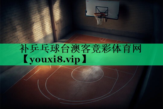 補(bǔ)乒乓球臺澳客競彩體育網(wǎng)