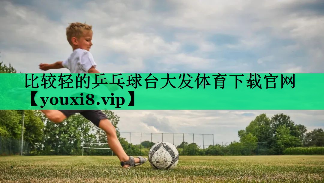 比較輕的乒乓球臺大發(fā)體育下載官網(wǎng)