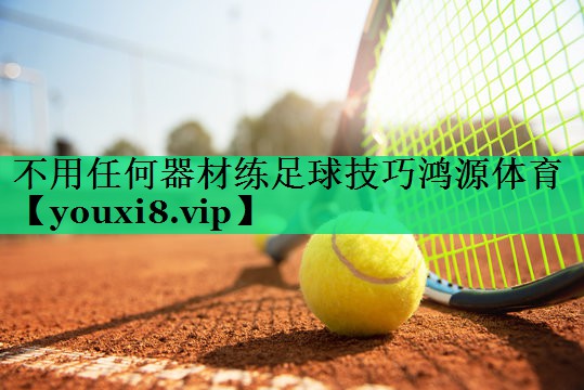 不用任何器材練足球技巧鴻源體育