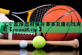 寶安籃球器材體育賽事直播在線觀看