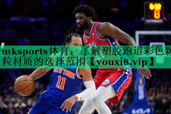 mksports體育：了解塑膠跑道彩色顆粒材質(zhì)的選擇范圍