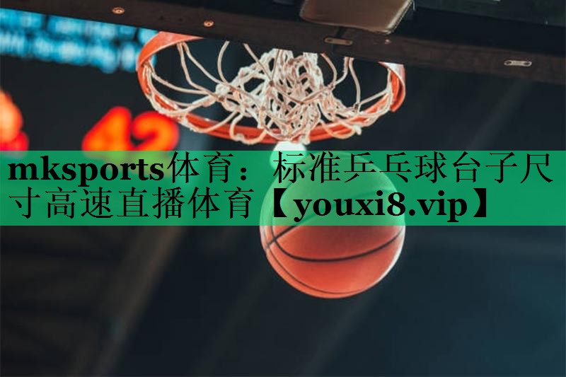 mksports體育：標準乒乓球臺子尺寸高速直播體育
