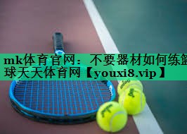 mk體育官網(wǎng)：不要器材如何練籃球天天體育網(wǎng)