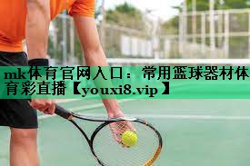 mk體育官網(wǎng)入口：常用籃球器材體育彩直播