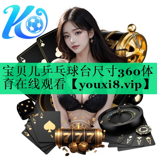寶貝兒乒乓球臺尺寸360體育在線觀看