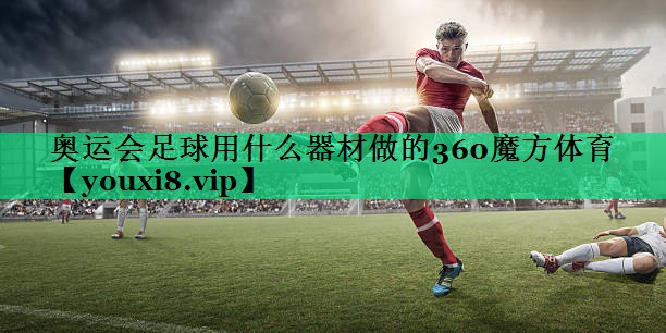 奧運(yùn)會足球用什么器材做的360魔方體育