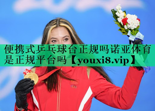 便攜式乒乓球臺(tái)正規(guī)嗎諾亞體育是正規(guī)平臺(tái)嗎