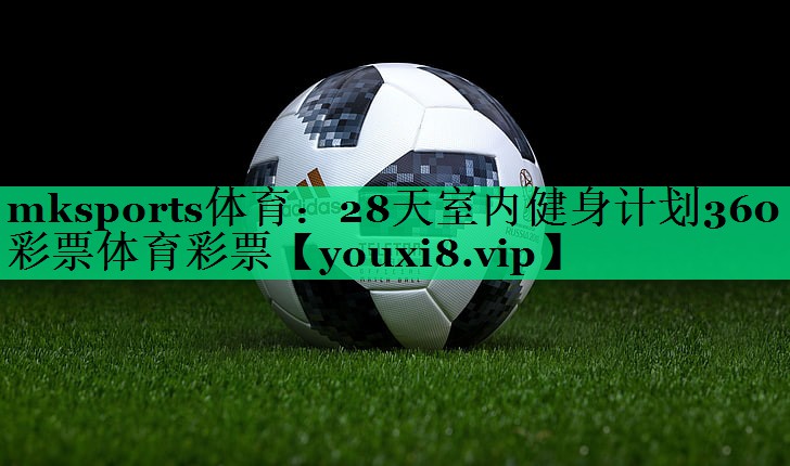 mksports體育：28天室內(nèi)健身計(jì)劃360彩票體育彩票