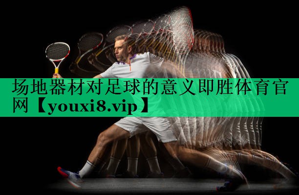 場(chǎng)地器材對(duì)足球的意義即勝體育官網(wǎng)
