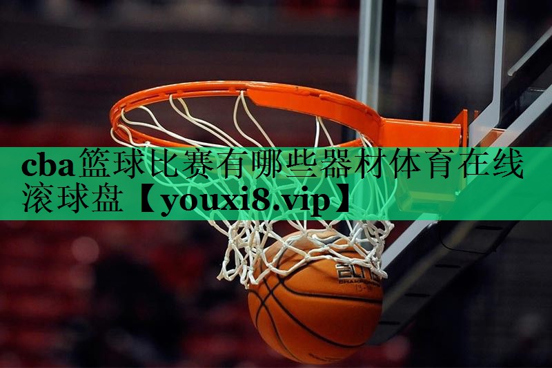 cba籃球比賽有哪些器材體育在線滾球盤