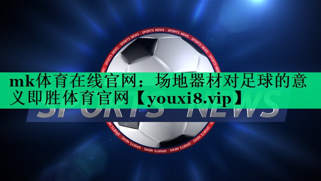 mk體育在線官網：場地器材對足球的意義即勝體育官網