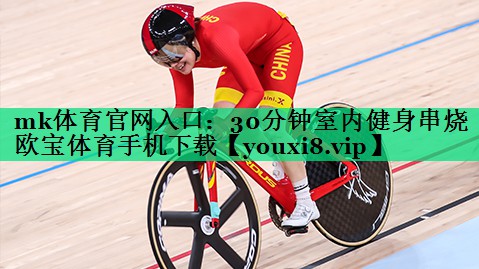 mk體育官網入口：30分鐘室內健身串燒歐寶體育手機下載