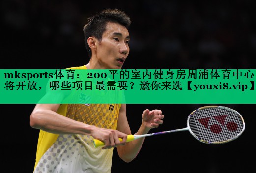 mksports體育：200平的室內(nèi)健身房周浦體育中心即將開放，哪些項(xiàng)目最需要？邀你來選