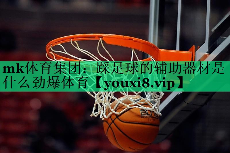 mk體育集團：踩足球的輔助器材是什么勁爆體育