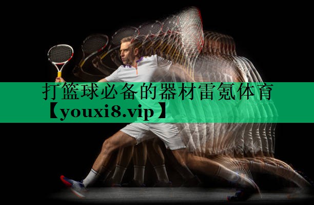 打籃球必備的器材雷氪體育