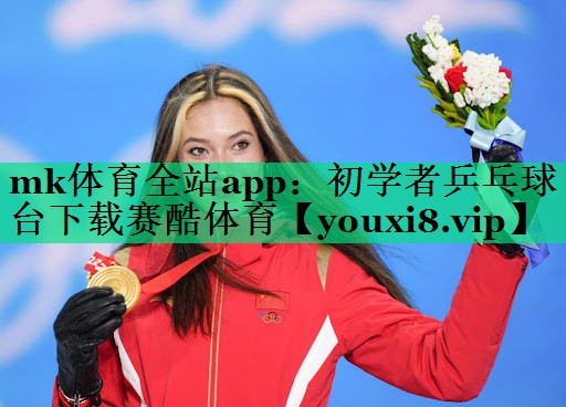 mk體育全站app：初學者乒乓球臺下載賽酷體育