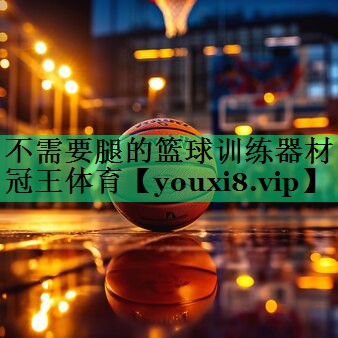 不需要腿的籃球訓(xùn)練器材冠王體育