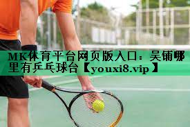 MK體育平臺網(wǎng)頁版入口：吳鋪哪里有乒乓球臺