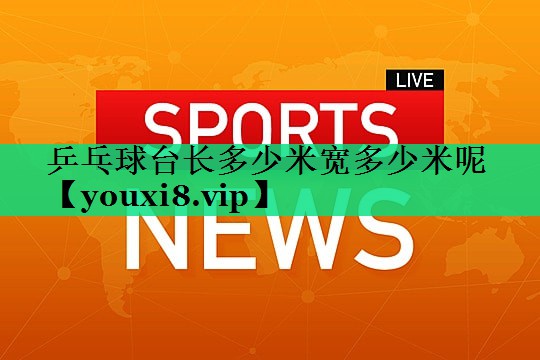 乒乓球臺(tái)長(zhǎng)多少米寬多少米呢 乒乓球臺(tái)長(zhǎng)多少米寬多少米呢