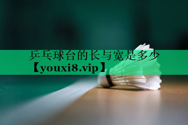 乒乓球臺(tái)的長(zhǎng)與寬是多少