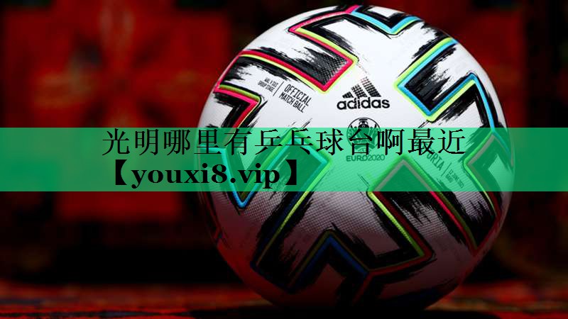 光明哪里有乒乓球臺啊最近 光明哪里有乒乓球臺啊最近