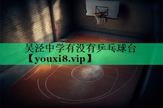 吳涇中學(xué)有沒有乒乓球臺 吳涇中學(xué)有沒有乒乓球臺