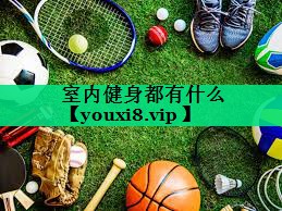 室內(nèi)健身都有什么 室內(nèi)健身都有什么