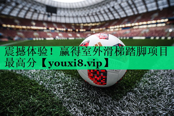 震撼體驗(yàn)！贏得室外滑梯踏腳項(xiàng)目最高分