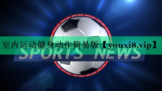 室內(nèi)運(yùn)動(dòng)健身動(dòng)作簡(jiǎn)易版 室內(nèi)運(yùn)動(dòng)健身動(dòng)作簡(jiǎn)易版
