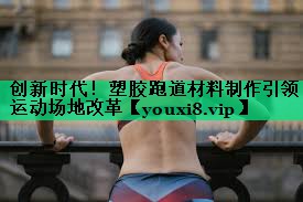 創(chuàng)新時(shí)代！塑膠跑道材料制作引領(lǐng)運(yùn)動(dòng)場地改革