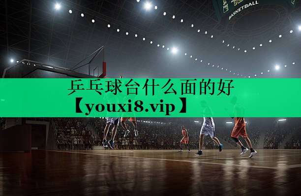 乒乓球臺什么面的好
