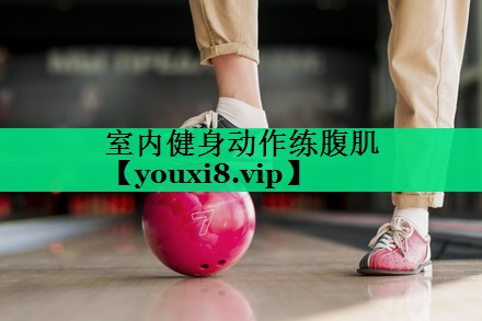 室內(nèi)健身動(dòng)作練腹肌 室內(nèi)健身動(dòng)作練腹肌