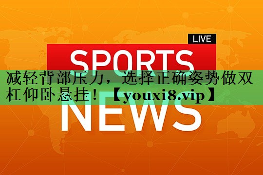 減輕背部壓力，選擇正確姿勢做雙杠仰臥懸掛！