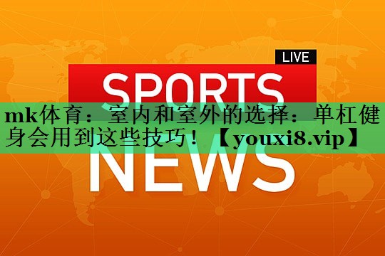 室內(nèi)和室外的選擇：單杠健身會用到這些技巧！