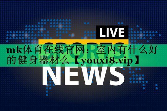 室內(nèi)有什么好的健身器材么 室內(nèi)有什么好的健身器材么